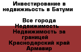 Инвестирование в недвижиьость в Батуми - Все города Недвижимость » Недвижимость за границей   . Краснодарский край,Армавир г.